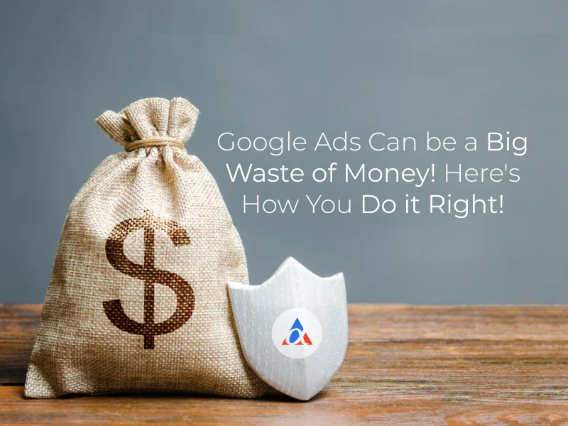 Google Ads Can be a Big Waste of Money! Here’s How You Do it Right!